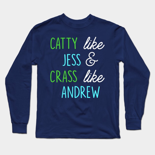 Catty like Jess, Crass like Andrew Long Sleeve T-Shirt by Musicals With Cheese